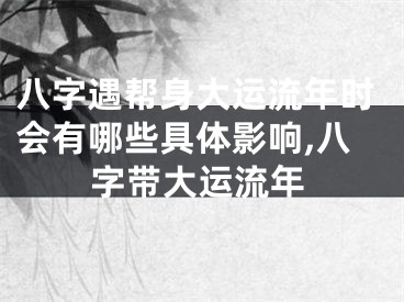 八字遇帮身大运流年时会有哪些具体影响,八字带大运流年