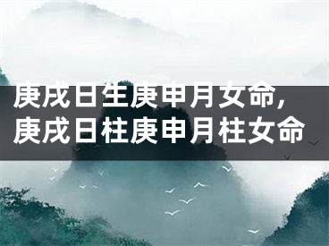 庚戌日生庚申月女命,庚戌日柱庚申月柱女命