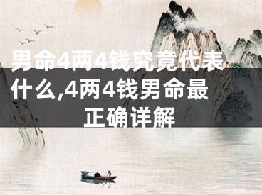 男命4两4钱究竟代表什么,4两4钱男命最正确详解