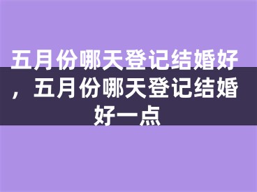 五月份哪天登记结婚好，五月份哪天登记结婚好一点