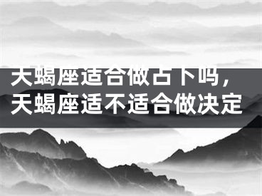 天蝎座适合做占卜吗，天蝎座适不适合做决定