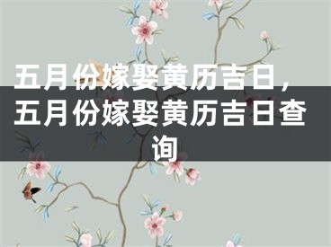 五月份嫁娶黄历吉日,五月份嫁娶黄历吉日查询