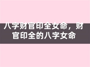八字财官印全女命，财官印全的八字女命