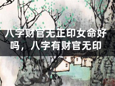八字财官无正印女命好吗，八字有财官无印