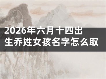 2026年六月十四出生乔姓女孩名字怎么取