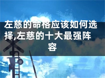 左慈的命格应该如何选择,左慈的十大最强阵容