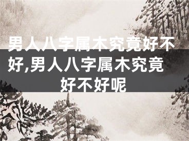 男人八字属木究竟好不好,男人八字属木究竟好不好呢