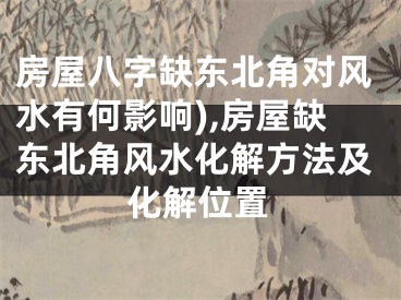 房屋八字缺东北角对风水有何影响),房屋缺东北角风水化解方法及化解位置