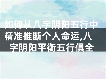 如何从八字阴阳五行中精准推断个人命运,八字阴阳平衡五行俱全