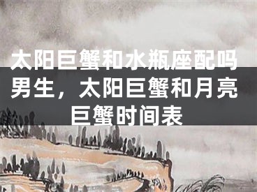 太阳巨蟹和水瓶座配吗男生，太阳巨蟹和月亮巨蟹时间表