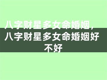 八字财星多女命婚姻,八字财星多女命婚姻好不好