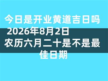 今日是开业黄道吉日吗 2026年8月2日农历六月二十是不是最佳日期