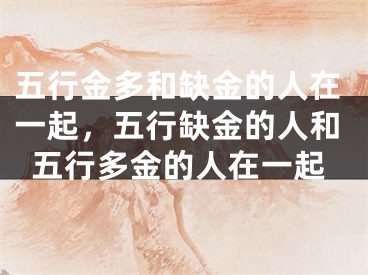 五行金多和缺金的人在一起，五行缺金的人和五行多金的人在一起