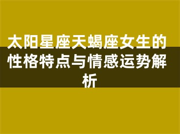 太阳星座天蝎座女生的性格特点与情感运势解析