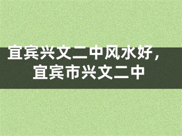 宜宾兴文二中风水好,宜宾市兴文二中