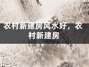 农村新建房风水好,农村新建房