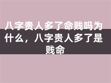 八字贵人多了命贱吗为什么，八字贵人多了是贱命