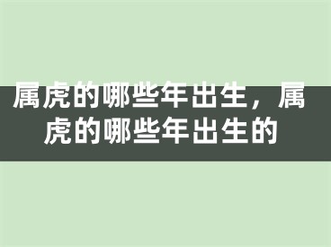 属虎的哪些年出生,属虎的哪些年出生的