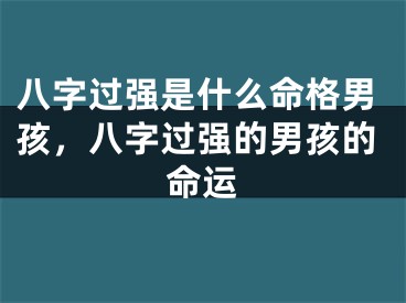 八字过强是什么命格男孩,八字过强的男孩的命运