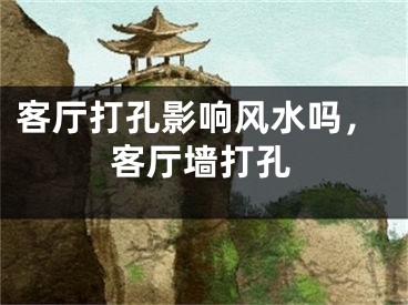 客厅打孔影响风水吗，客厅墙打孔