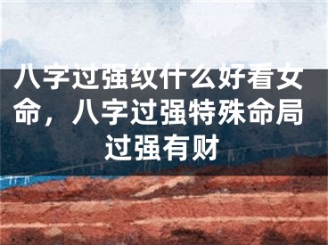 八字过强纹什么好看女命，八字过强特殊命局过强有财