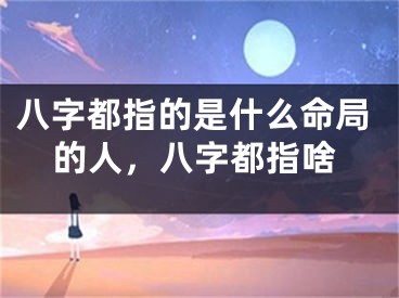 八字都指的是什么命局的人,八字都指啥