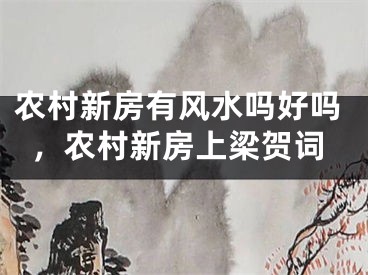 农村新房有风水吗好吗，农村新房上梁贺词