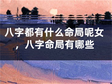 八字都有什么命局呢女，八字命局有哪些