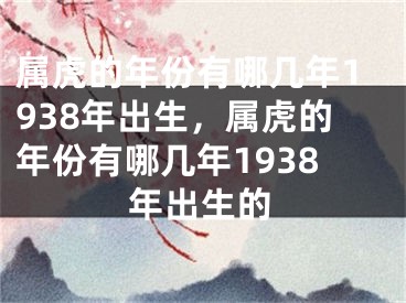 属虎的年份有哪几年1938年出生，属虎的年份有哪几年1938年出生的