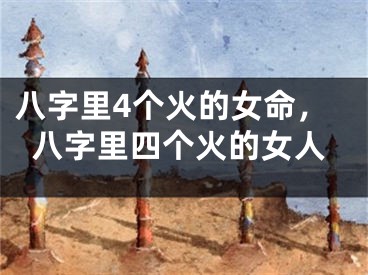 八字里4个火的女命，八字里四个火的女人