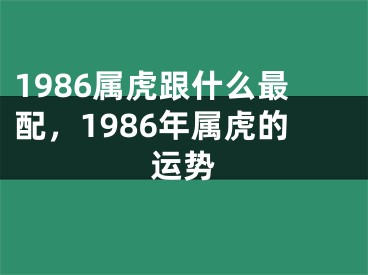 1986属虎跟什么最配,1986年属虎的运势