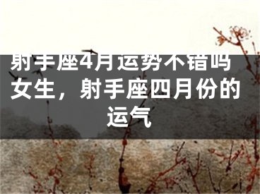 射手座4月运势不错吗女生，射手座四月份的运气