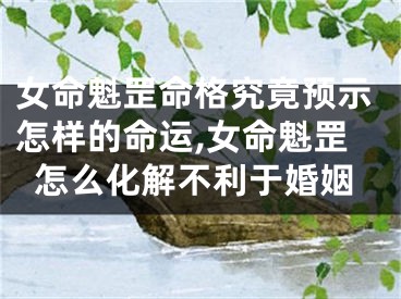 女命魁罡命格究竟预示怎样的命运,女命魁罡怎么化解不利于婚姻