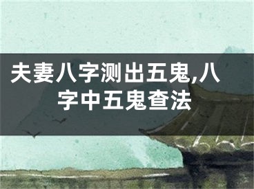 夫妻八字测出五鬼,八字中五鬼查法