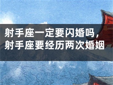 射手座一定要闪婚吗，射手座要经历两次婚姻