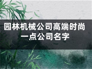 园林机械公司高端时尚一点公司名字