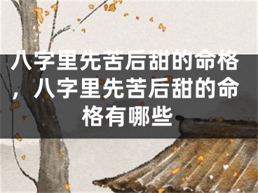 八字里先苦后甜的命格，八字里先苦后甜的命格有哪些