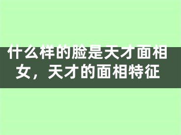 什么样的脸是天才面相女,天才的面相特征
