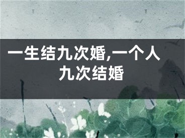 一生结九次婚,一个人九次结婚