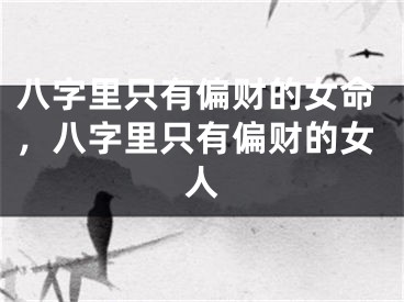八字里只有偏财的女命，八字里只有偏财的女人