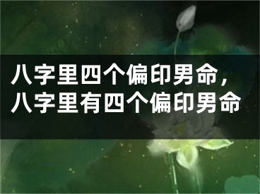 八字里四个偏印男命，八字里有四个偏印男命