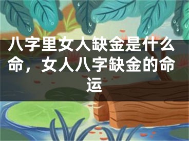 八字里女人缺金是什么命，女人八字缺金的命运