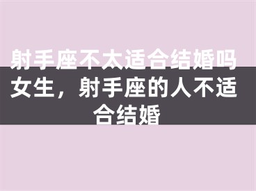 射手座不太适合结婚吗女生，射手座的人不适合结婚