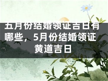 五月份结婚领证吉日有哪些，5月份结婚领证黄道吉日