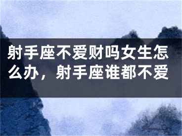 射手座不爱财吗女生怎么办，射手座谁都不爱