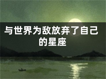 与世界为敌放弃了自己的星座