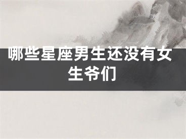 哪些星座男生还没有女生爷们