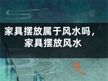 家具摆放属于风水吗，家具摆放风水