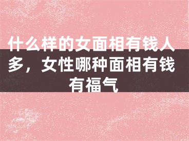 什么样的女面相有钱人多,女性哪种面相有钱有福气