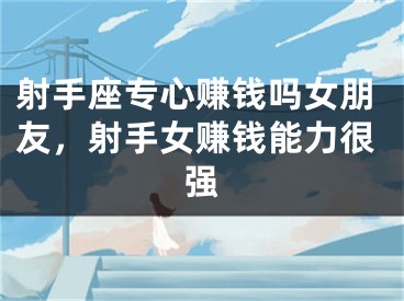 射手座专心赚钱吗女朋友，射手女赚钱能力很强